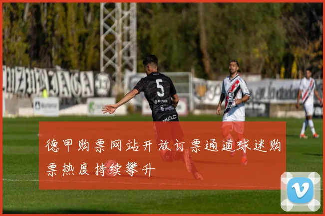 德甲购票网站开放订票通道球迷购票热度持续攀升