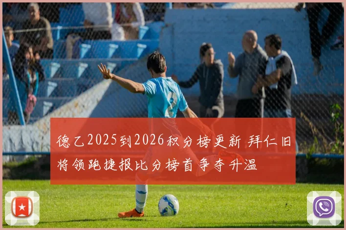 德乙2025到2026积分榜更新 拜仁旧将领跑捷报比分榜首争夺升温