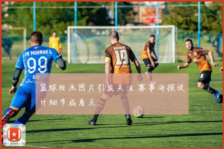 篮球绘画图片引发关注 赛事海报设计细节成看点