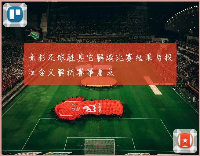 竞彩足球胜其它解读比赛结果与投注含义解析赛事看点