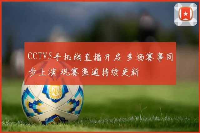 CCTV5手机线直播开启 多场赛事同步上演 观赛渠道持续更新