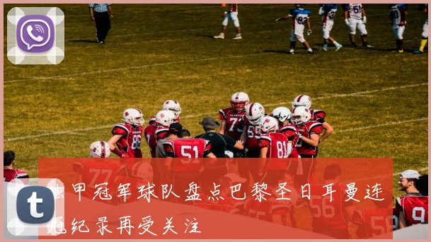 法甲冠军球队盘点巴黎圣日耳曼连冠纪录再受关注