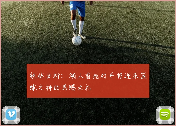 铁林分析：湖人首轮对手将迎来篮球之神的恩赐大礼
