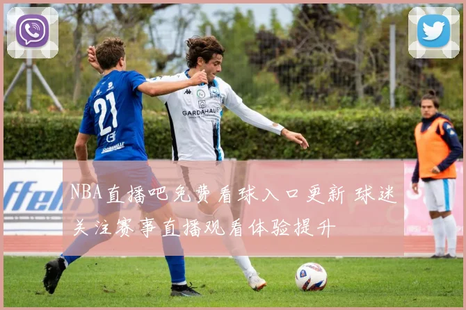 NBA直播吧免费看球入口更新 球迷关注赛事直播观看体验提升