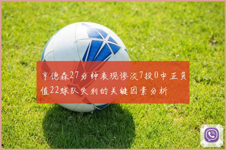 亨德森27分钟表现惨淡7投0中正负值22球队失利的关键因素分析