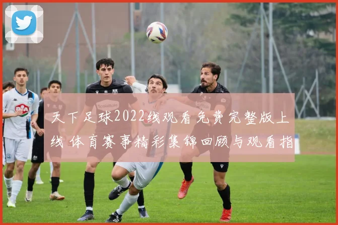 天下足球2022线观看免费完整版上线 体育赛事精彩集锦回顾与观看指南