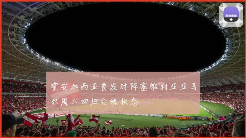 霍安加西亚首发对阵塞维利亚亚马尔周六回归合练状态