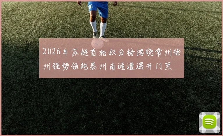2026年苏超首轮积分榜揭晓常州徐州强势领跑泰州南通遭遇开门黑