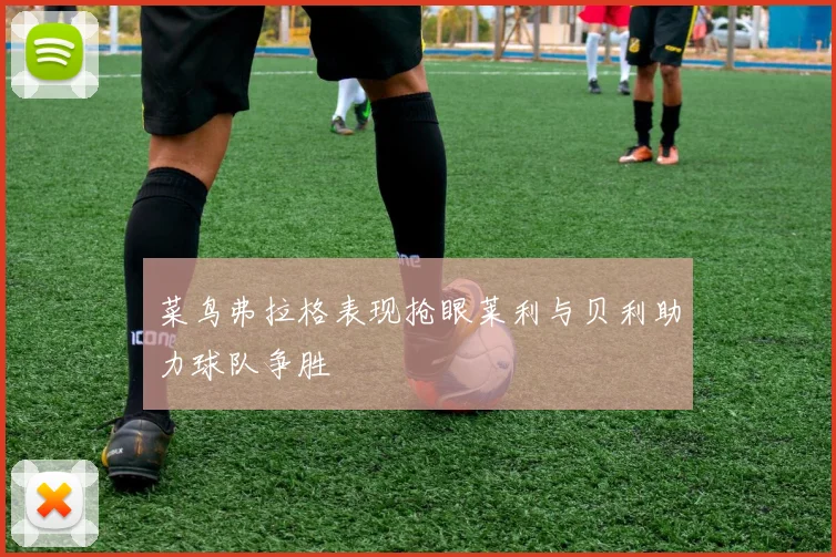 菜鸟弗拉格表现抢眼莱利与贝利助力球队争胜