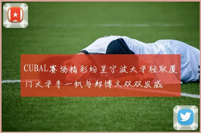 CUBAL赛场精彩纷呈宁波大学轻取厦门大学李一帆与郑博文双双发威