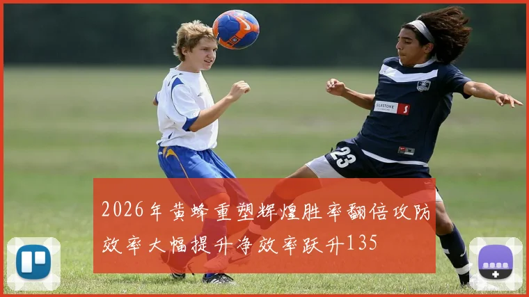 2026年黄蜂重塑辉煌胜率翻倍攻防效率大幅提升净效率跃升135