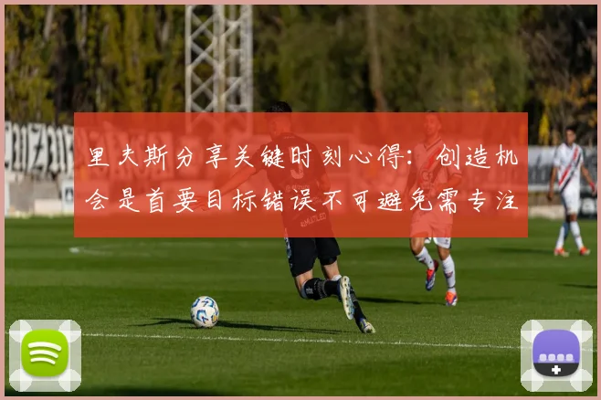里夫斯分享关键时刻心得：创造机会是首要目标错误不可避免需专注未来回合