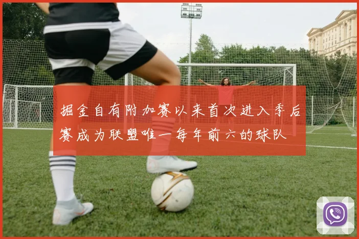 掘金自有附加赛以来首次进入季后赛成为联盟唯一每年前六的球队