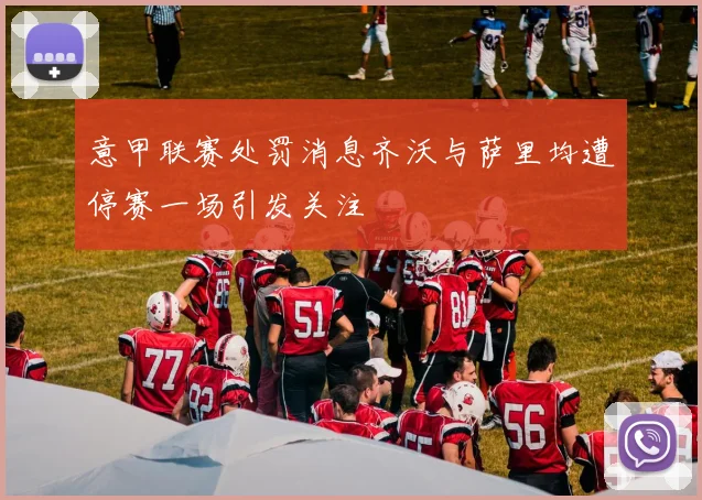 意甲联赛处罚消息齐沃与萨里均遭停赛一场引发关注