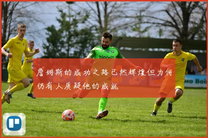 詹姆斯的成功之路已然辉煌但为何仍有人质疑他的成就