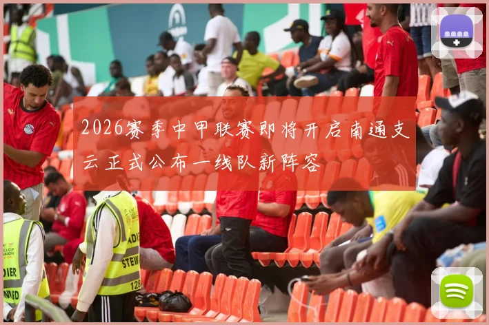 2026赛季中甲联赛即将开启南通支云正式公布一线队新阵容