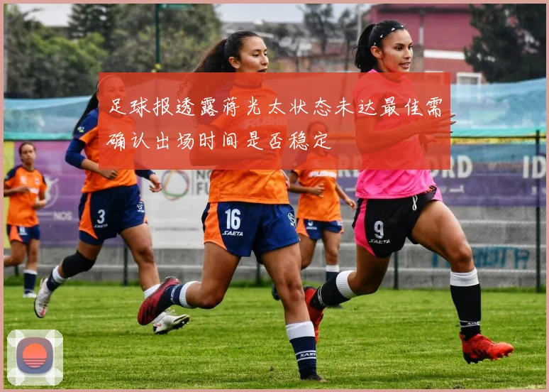 足球报透露蒋光太状态未达最佳需确认出场时间是否稳定
