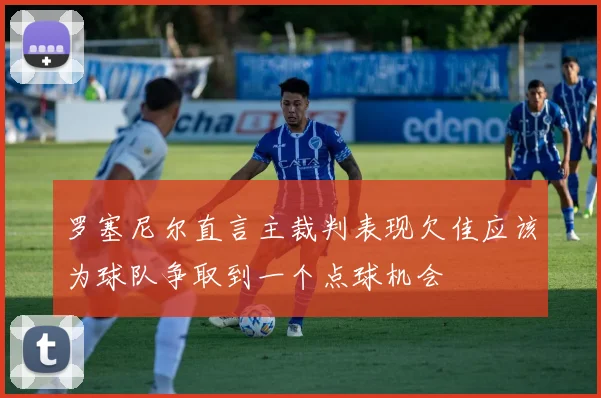 罗塞尼尔直言主裁判表现欠佳应该为球队争取到一个点球机会