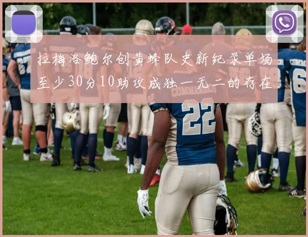 拉梅洛鲍尔创黄蜂队史新纪录单场至少30分10助攻成独一无二的存在