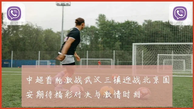 中超首轮激战武汉三镇迎战北京国安期待精彩对决与激情时刻