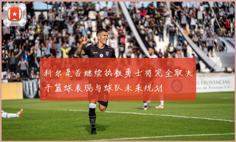 科尔是否继续执教勇士将完全取决于篮球表现与球队未来规划