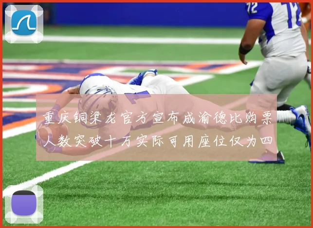 重庆铜梁龙官方宣布成渝德比购票人数突破十万实际可用座位仅为四万八千