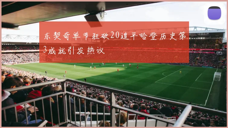东契奇单节狂砍20追平哈登历史第3成就引发热议