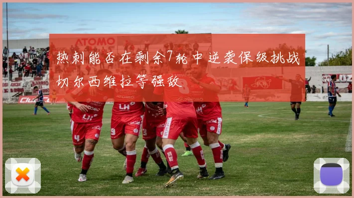 热刺能否在剩余7轮中逆袭保级挑战切尔西维拉等强敌